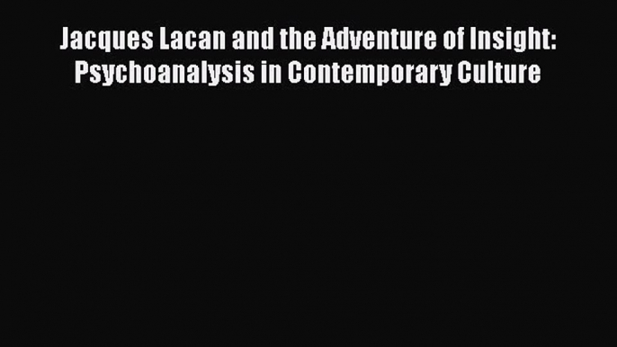 [Read book] Jacques Lacan and the Adventure of Insight: Psychoanalysis in Contemporary Culture