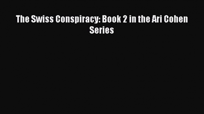 [Read Book] The Swiss Conspiracy: Book 2 in the Ari Cohen Series  EBook