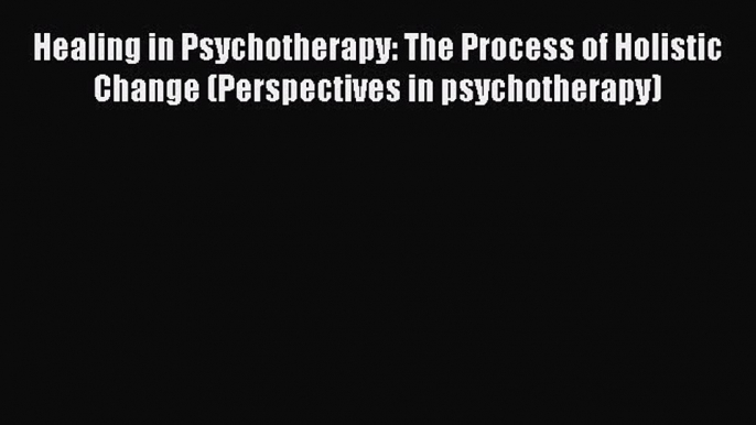 [Read book] Healing in Psychotherapy: The Process of Holistic Change (Perspectives in psychotherapy)