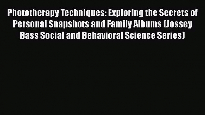 [Read book] Phototherapy Techniques: Exploring the Secrets of Personal Snapshots and Family