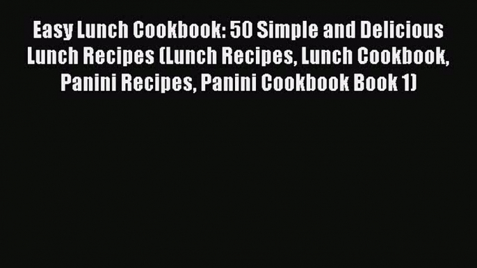Download Easy Lunch Cookbook: 50 Simple and Delicious Lunch Recipes (Lunch Recipes Lunch Cookbook
