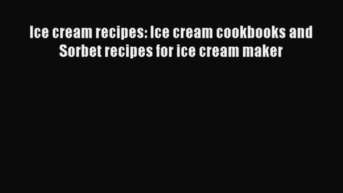 PDF Ice cream recipes: Ice cream cookbooks and Sorbet recipes for ice cream maker Free Books