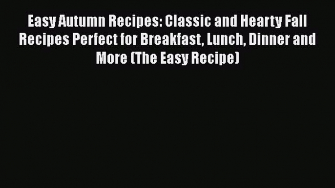 Download Easy Autumn Recipes: Classic and Hearty Fall Recipes Perfect for Breakfast Lunch Dinner