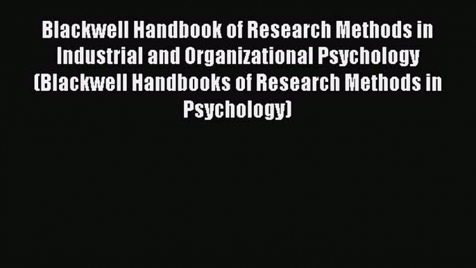 [Read book] Blackwell Handbook of Research Methods in Industrial and Organizational Psychology