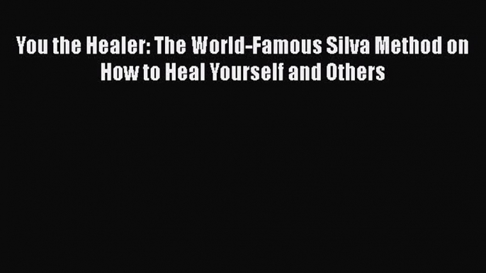 Ebook You the Healer: The World-Famous Silva Method on How to Heal Yourself and Others Read