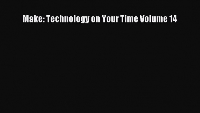 Read Make: Technology on Your Time Volume 14 Ebook Free