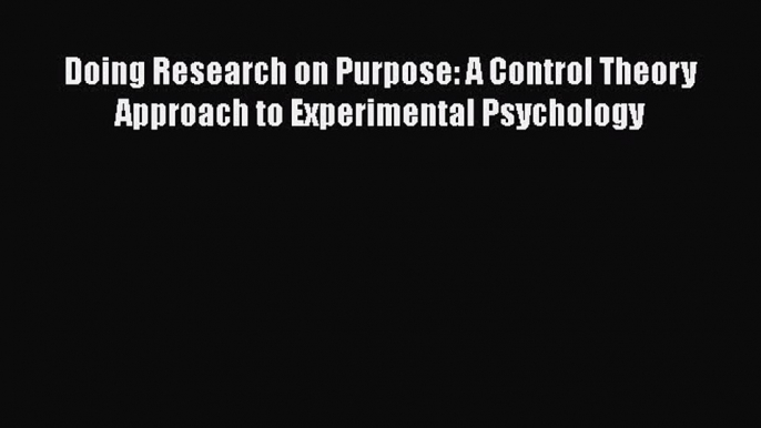 Ebook Doing Research on Purpose: A Control Theory Approach to Experimental Psychology Read