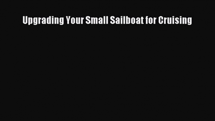 [Read Book] Upgrading Your Small Sailboat for Cruising  EBook