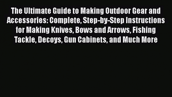 [Read Book] The Ultimate Guide to Making Outdoor Gear and  Accessories: Complete Step-by-Step