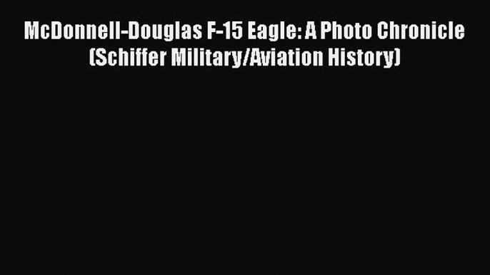 [Read Book] McDonnell-Douglas F-15 Eagle: A Photo Chronicle (Schiffer Military/Aviation History)