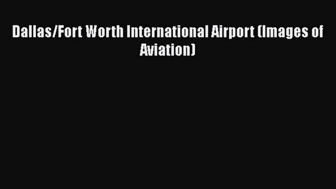 [Read Book] Dallas/Fort Worth International Airport (Images of Aviation)  EBook