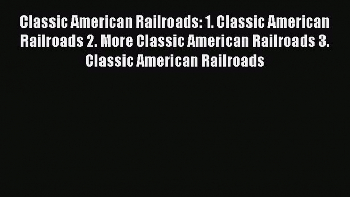 [Read Book] Classic American Railroads: 1. Classic American Railroads 2. More Classic American