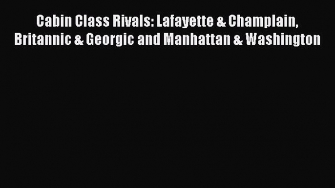 [Read Book] Cabin Class Rivals: Lafayette & Champlain Britannic & Georgic and Manhattan & Washington