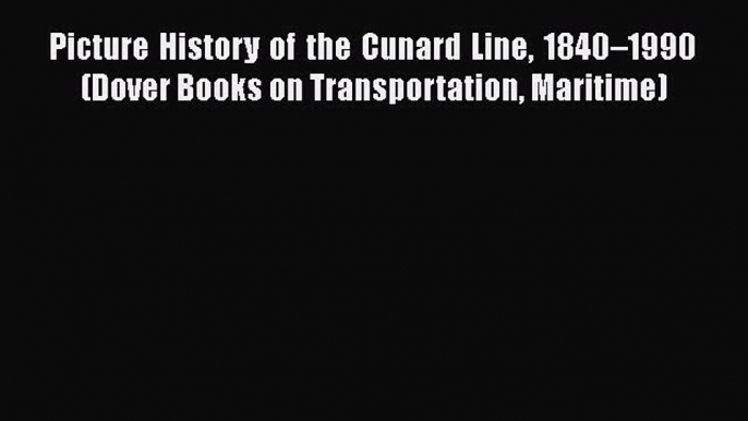 [Read Book] Picture History of the Cunard Line 1840–1990 (Dover Books on Transportation Maritime)