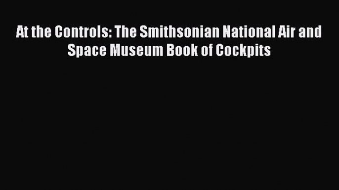 [Read Book] At the Controls: The Smithsonian National Air and Space Museum Book of Cockpits