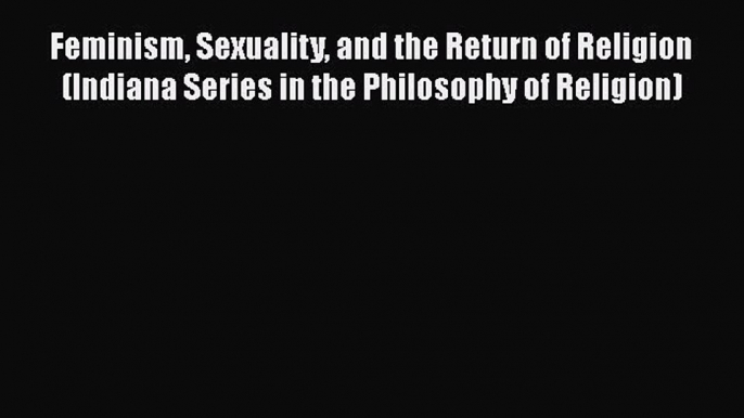 PDF Feminism Sexuality and the Return of Religion (Indiana Series in the Philosophy of Religion)