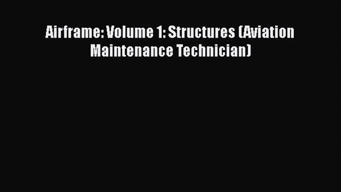 [Read Book] Airframe: Volume 1: Structures (Aviation Maintenance Technician)  EBook