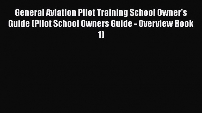 [Read Book] General Aviation Pilot Training School Owner's Guide (Pilot School Owners Guide