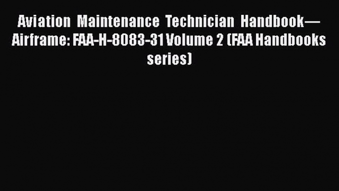 [Read Book] Aviation Maintenance Technician Handbook—Airframe: FAA-H-8083-31 Volume 2 (FAA
