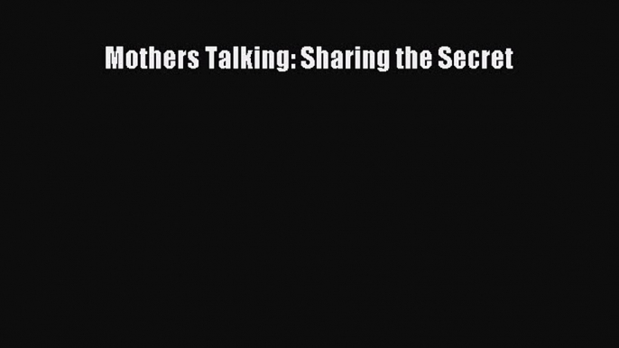 Read Mothers Talking: Sharing the Secret Ebook Free