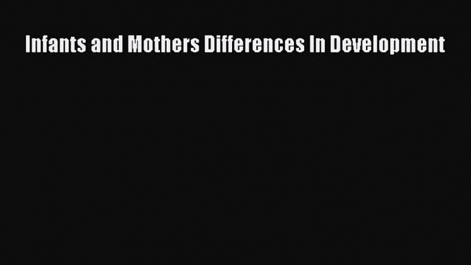 Read Infants and Mothers Differences In Development Ebook Free