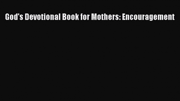 Read God's Devotional Book for Mothers: Encouragement Ebook Free