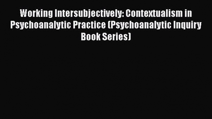 Book Working Intersubjectively: Contextualism in Psychoanalytic Practice (Psychoanalytic Inquiry