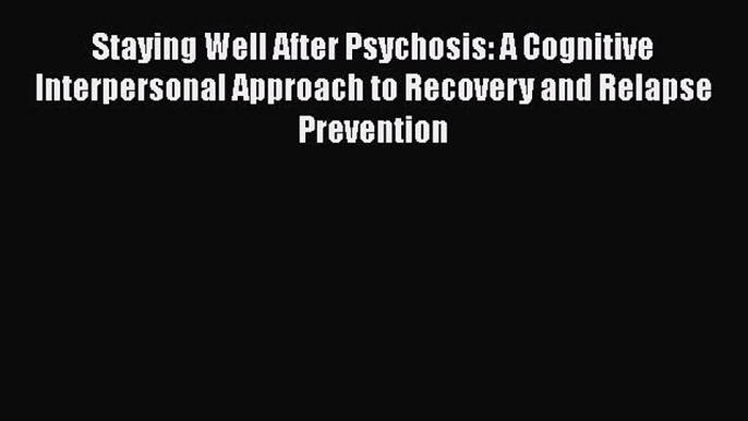 Book Staying Well After Psychosis: A Cognitive Interpersonal Approach to Recovery and Relapse