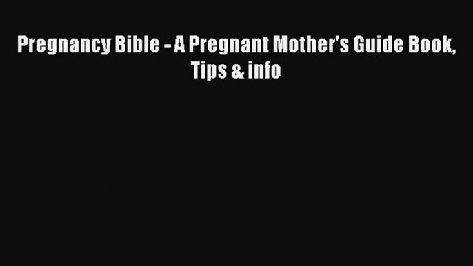 Download Pregnancy Bible - A Pregnant Mother's Guide Book Tips & info Ebook Online