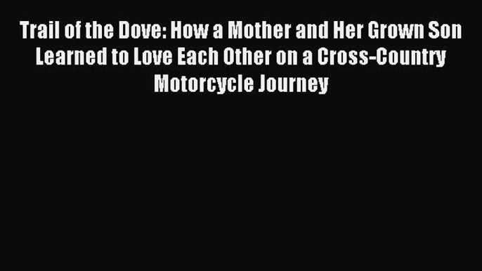 Read Trail of the Dove: How a Mother and Her Grown Son Learned to Love Each Other on a Cross-Country