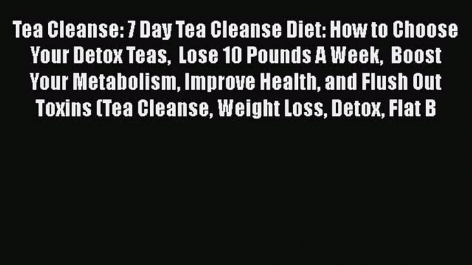 PDF Tea Cleanse: 7 Day Tea Cleanse Diet: How to Choose Your Detox Teas  Lose 10 Pounds A Week