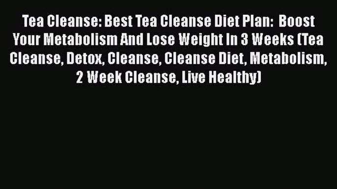 PDF Tea Cleanse: Best Tea Cleanse Diet Plan:  Boost Your Metabolism And Lose Weight In 3 Weeks