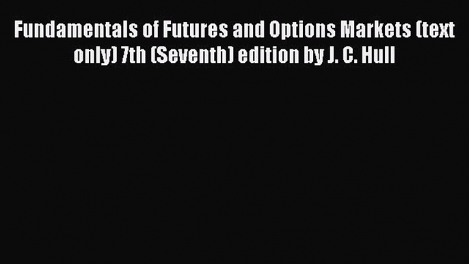 Read Fundamentals of Futures and Options Markets (text only) 7th (Seventh) edition by J. C.