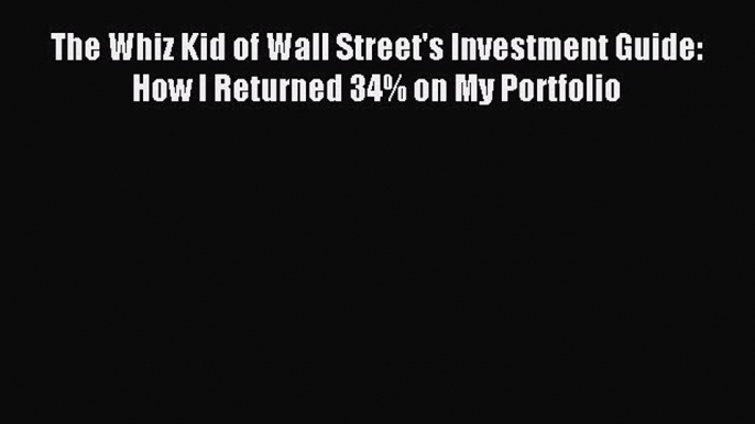 Read The Whiz Kid of Wall Street's Investment Guide: How I Returned 34% on My Portfolio Ebook