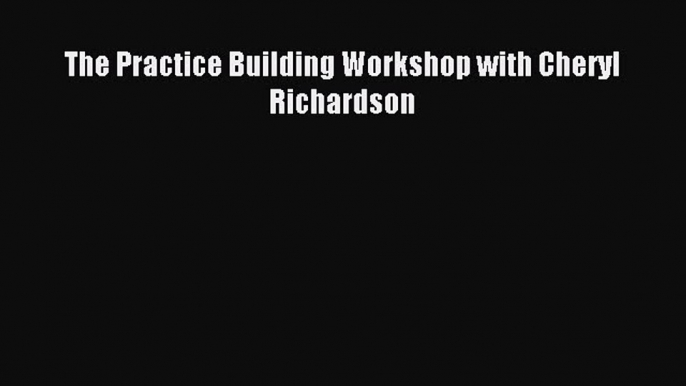 Download The Practice Building Workshop with Cheryl Richardson PDF Free