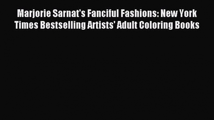 Download Marjorie Sarnat's Fanciful Fashions: New York Times Bestselling Artists' Adult Coloring