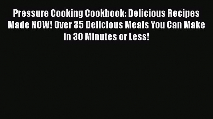 Download Pressure Cooking Cookbook: Delicious Recipes Made NOW! Over 35 Delicious Meals You