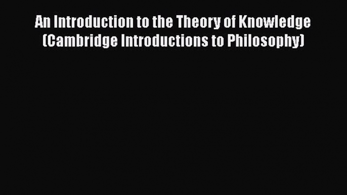 [Read Book] An Introduction to the Theory of Knowledge (Cambridge Introductions to Philosophy)