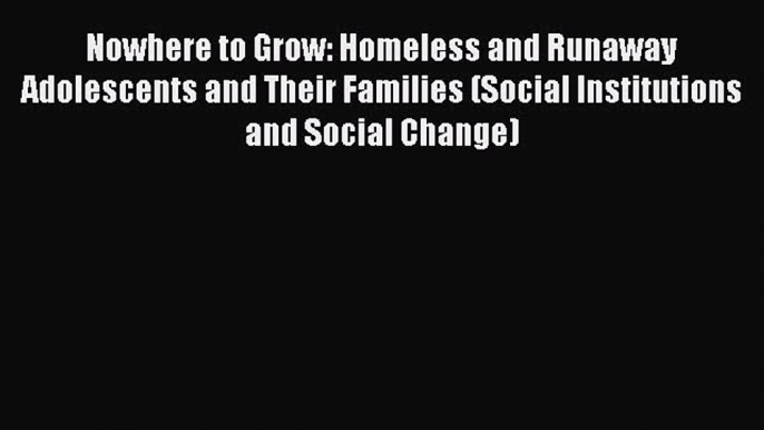 [Read book] Nowhere to Grow: Homeless and Runaway Adolescents and Their Families (Social Institutions