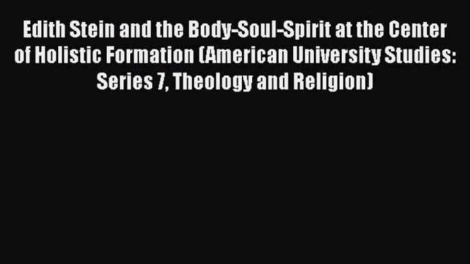 Ebook Edith Stein and the Body-Soul-Spirit at the Center of Holistic Formation (American University