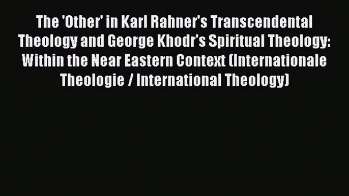 Book The 'Other' in Karl Rahner's Transcendental Theology and George Khodr's Spiritual Theology: