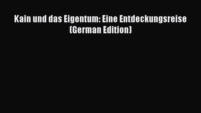 Ebook Kain und das Eigentum: Eine Entdeckungsreise (German Edition) Read Full Ebook