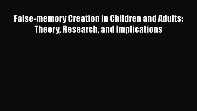 [Read book] False-memory Creation in Children and Adults: Theory Research and Implications