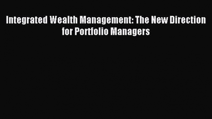 Download Integrated Wealth Management: The New Direction for Portfolio Managers PDF Free