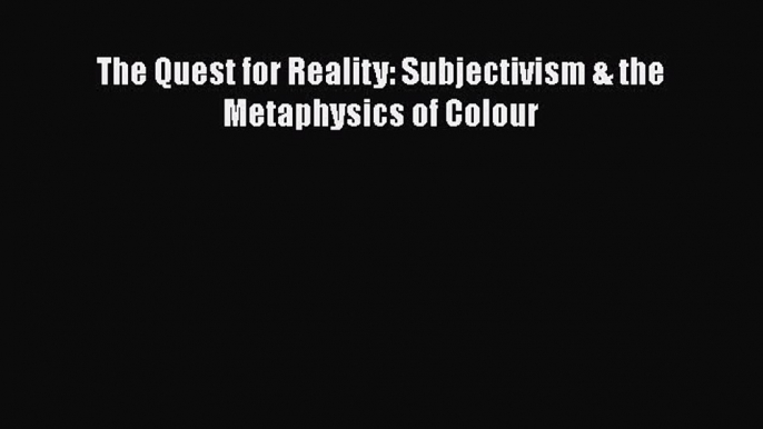 [Read Book] The Quest for Reality: Subjectivism & the Metaphysics of Colour  Read Online