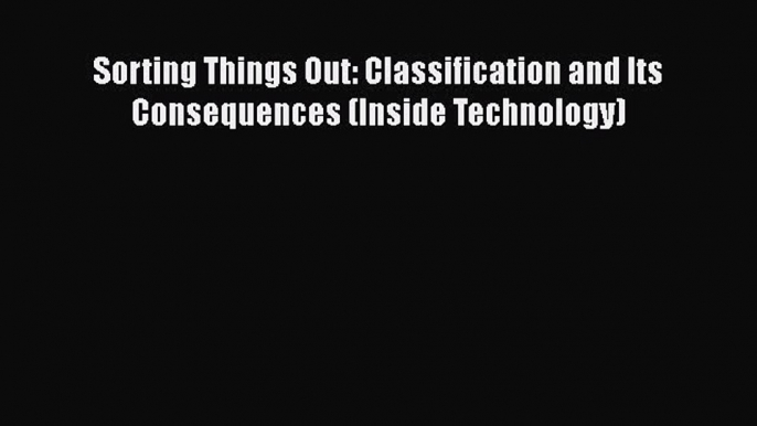 [Read Book] Sorting Things Out: Classification and Its Consequences (Inside Technology)  Read