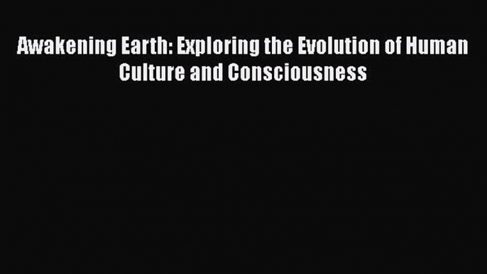 [Read Book] Awakening Earth: Exploring the Evolution of Human Culture and Consciousness Free