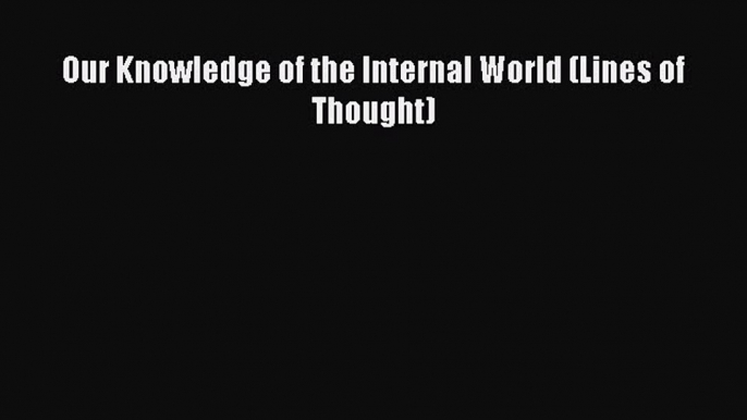 [Read Book] Our Knowledge of the Internal World (Lines of Thought)  EBook