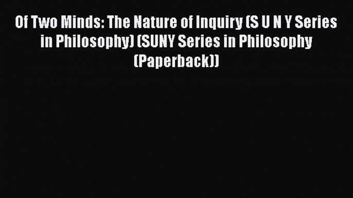 [Read Book] Of Two Minds: The Nature of Inquiry (S U N Y Series in Philosophy) (SUNY Series