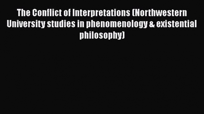 [Read Book] The Conflict of Interpretations (Northwestern University studies in phenomenology